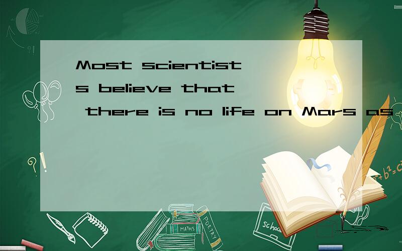 Most scientists believe that there is no life on Mars as c____ there are very harsh