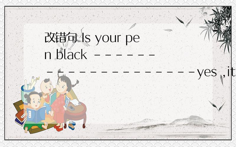 改错句 Is your pen black --------------------yes ,it is