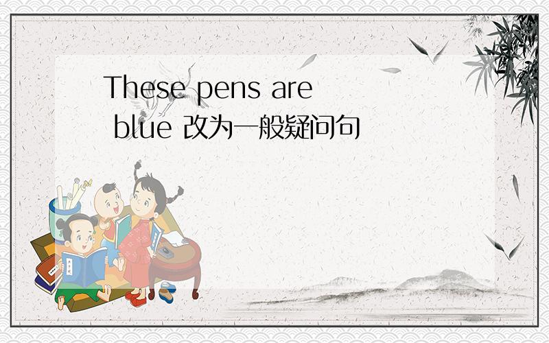 These pens are blue 改为一般疑问句
