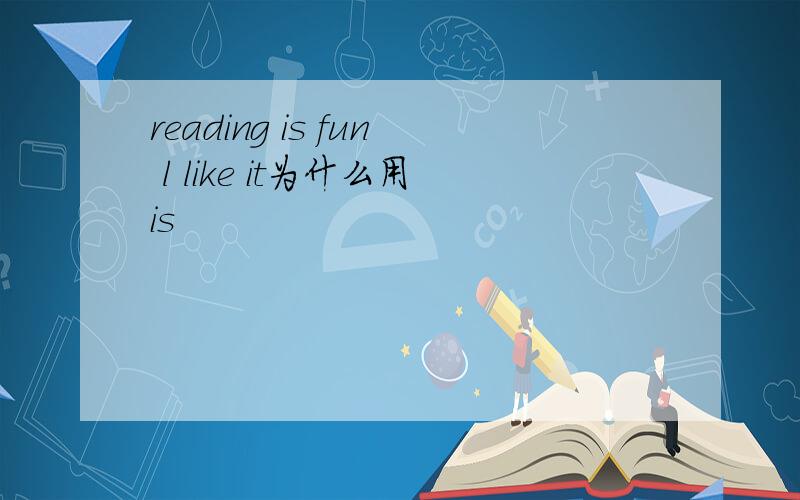 reading is fun l like it为什么用is