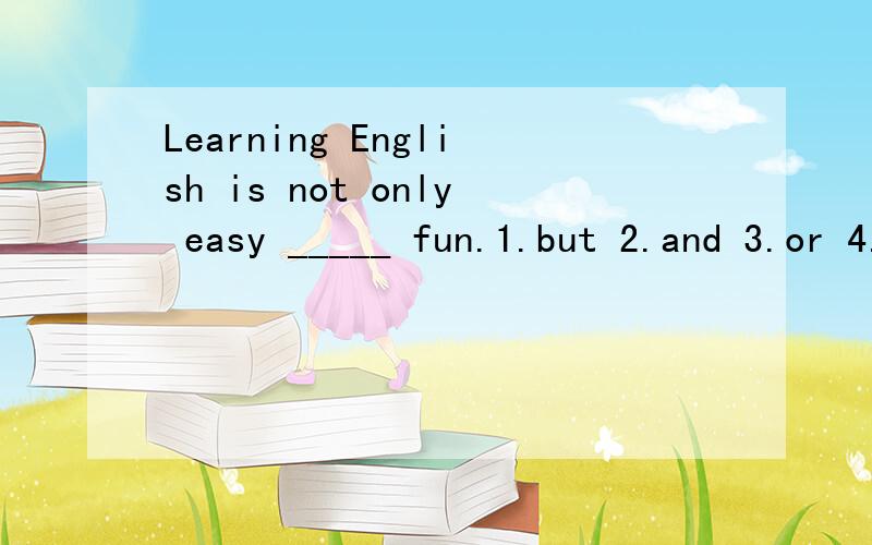 Learning English is not only easy _____ fun.1.but 2.and 3.or 4.and also