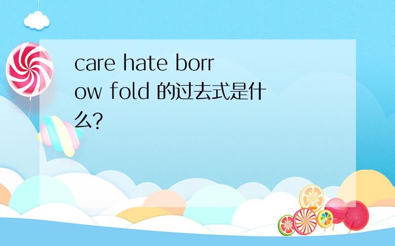 care hate borrow fold 的过去式是什么?