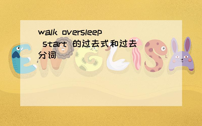 walk oversleep start 的过去式和过去分词