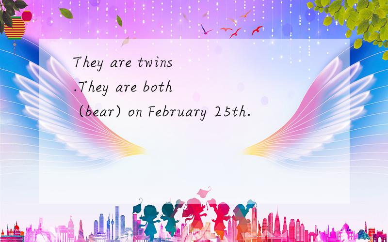 They are twins.They are both (bear) on February 25th.