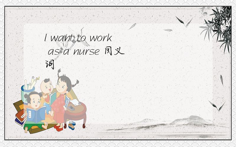l want to work as a nurse 同义词