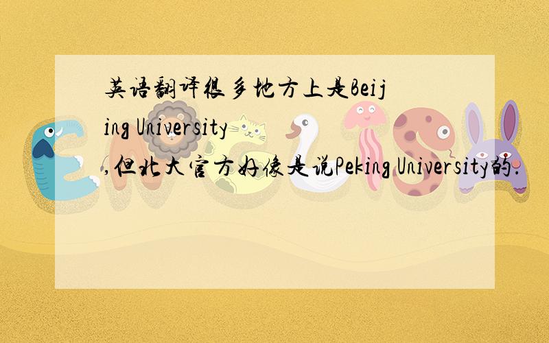 英语翻译很多地方上是Beijing University,但北大官方好像是说Peking University的.