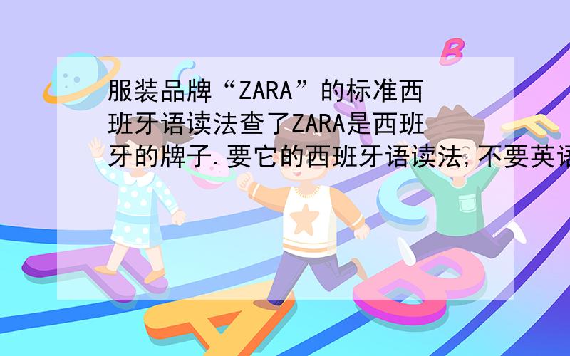 服装品牌“ZARA”的标准西班牙语读法查了ZARA是西班牙的牌子.要它的西班牙语读法,不要英语.请用国际音标、汉语拼音或近音汉字说明.