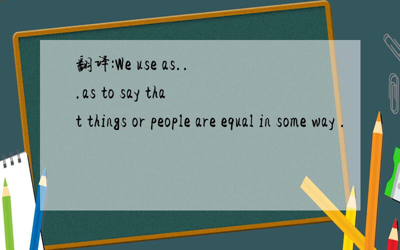 翻译:We use as...as to say that things or people are equal in some way .