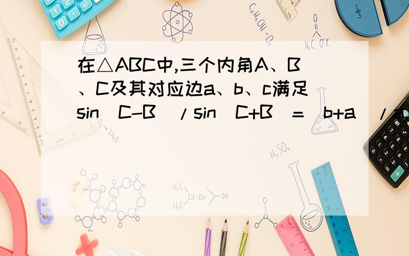 在△ABC中,三个内角A、B、C及其对应边a、b、c满足sin(C-B)/sin(C+B)=(b+a)/a.(1)求角C的大小  （2）c=6,求△ABC的面积的最大值