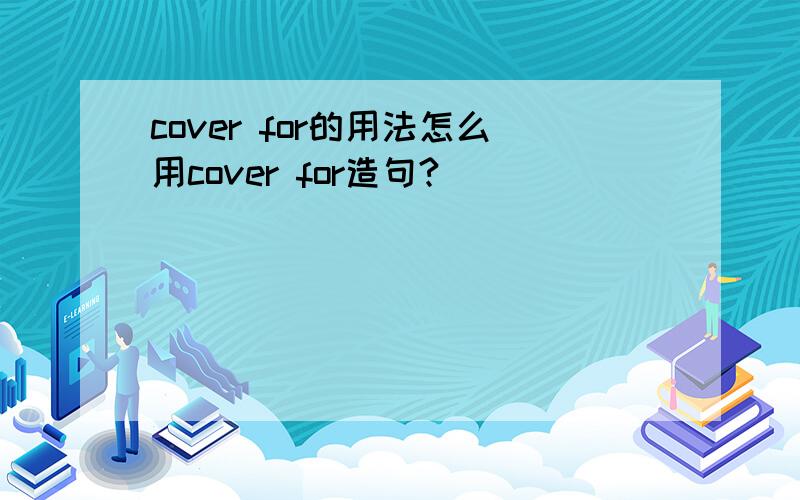 cover for的用法怎么用cover for造句?
