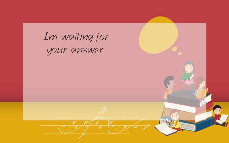 Im waiting for your answer