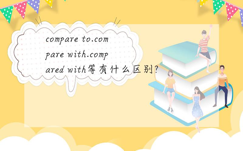 compare to.compare with.compared with等有什么区别?