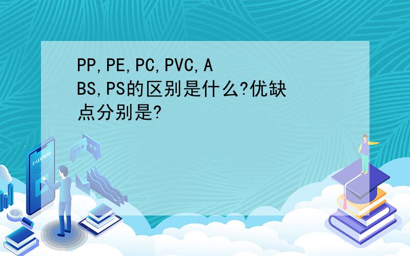 PP,PE,PC,PVC,ABS,PS的区别是什么?优缺点分别是?