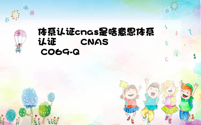 体系认证cnas是啥意思体系认证        CNAS C069-Q