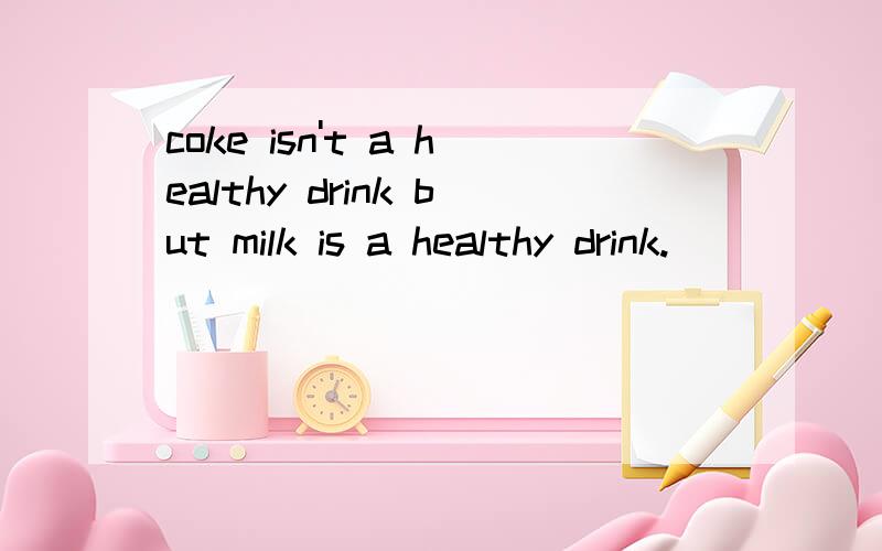 coke isn't a healthy drink but milk is a healthy drink.