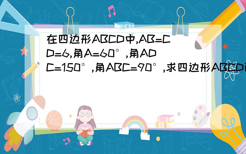 在四边形ABCD中,AB=CD=6,角A=60°,角ADC=150°,角ABC=90°,求四边形ABCD面积.