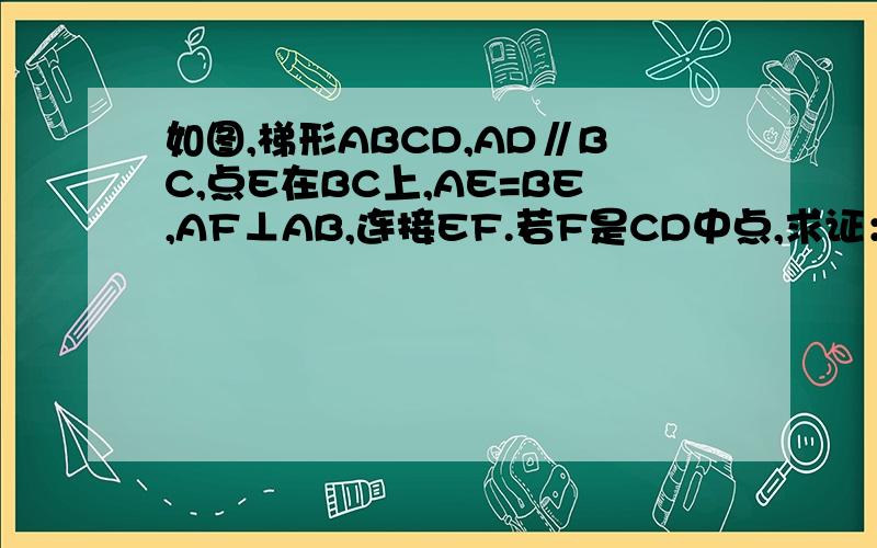 如图,梯形ABCD,AD∥BC,点E在BC上,AE=BE,AF⊥AB,连接EF.若F是CD中点,求证：CE=BE-AD