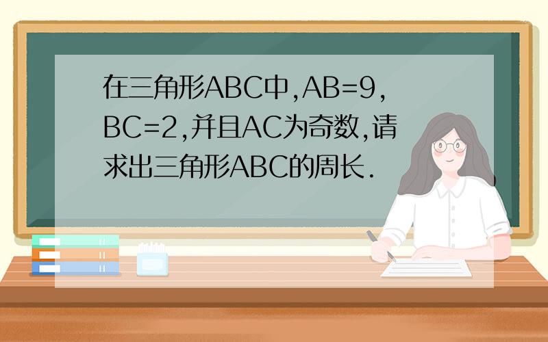 在三角形ABC中,AB=9,BC=2,并且AC为奇数,请求出三角形ABC的周长.