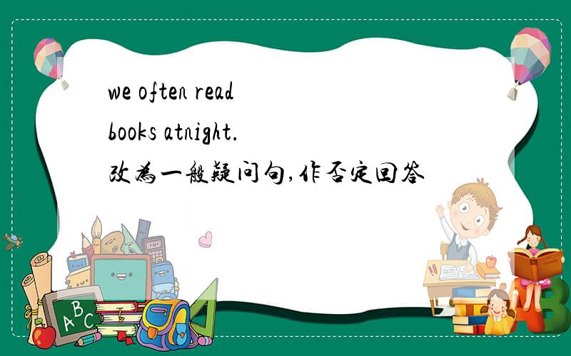 we often read books atnight.改为一般疑问句,作否定回答