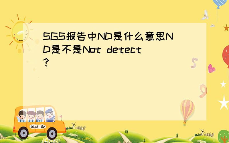 SGS报告中ND是什么意思ND是不是Not detect?