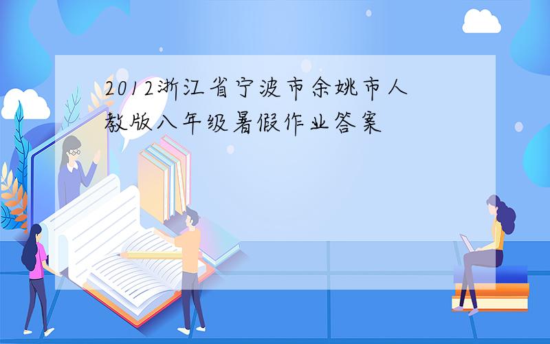 2012浙江省宁波市余姚市人教版八年级暑假作业答案