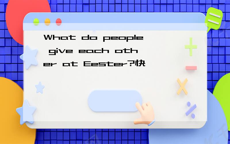 What do people give each other at Eester?快