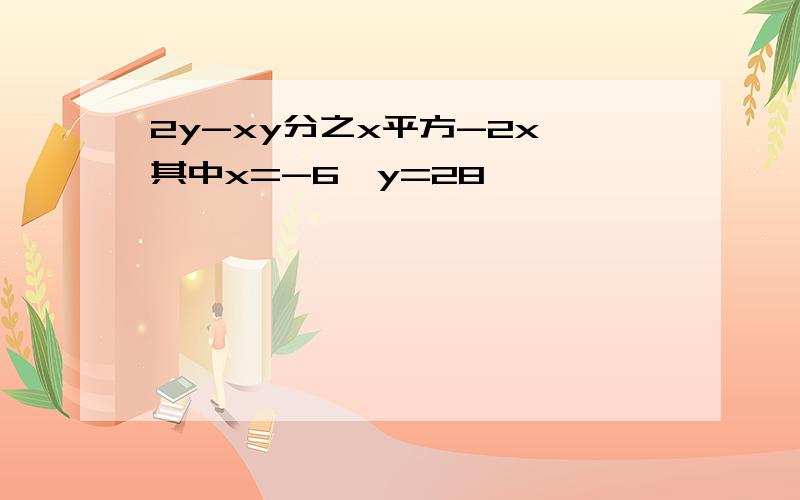 2y-xy分之x平方-2x,其中x=-6,y=28
