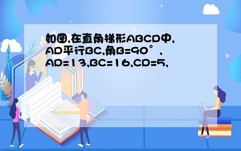 如图,在直角梯形ABCD中,AD平行BC,角B=90°,AD=13,BC=16,CD=5,