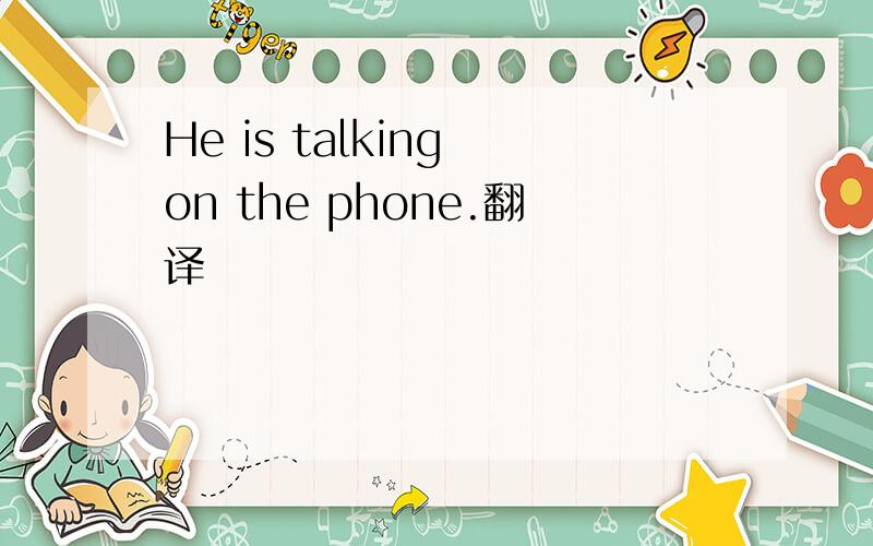 He is talking on the phone.翻译