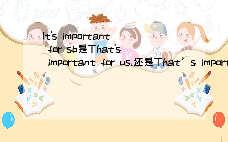 It's important for sb是That's important for us.还是That’s important to us.