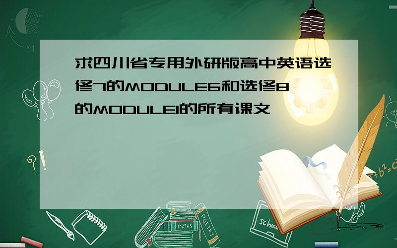 求四川省专用外研版高中英语选修7的MODULE6和选修8的MODULE1的所有课文