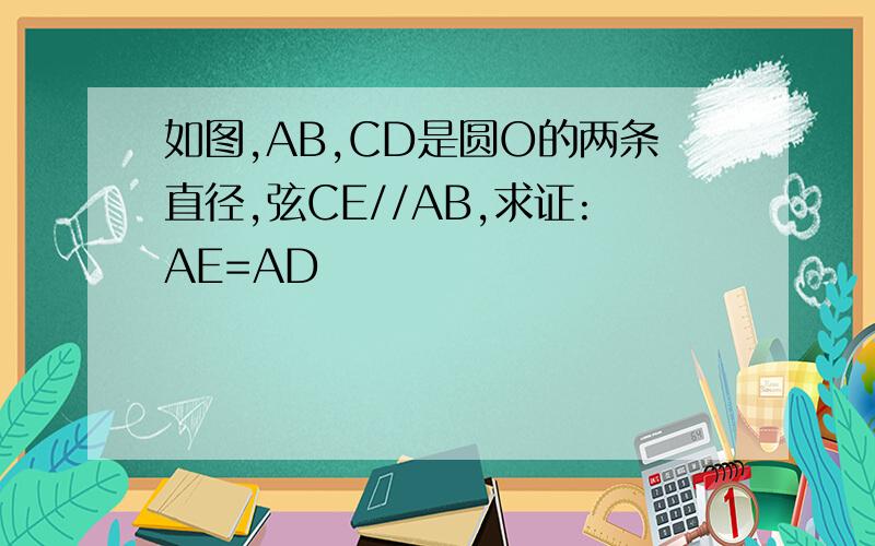如图,AB,CD是圆O的两条直径,弦CE//AB,求证:AE=AD