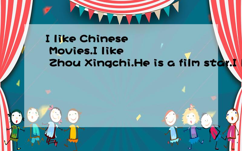 I like Chinese Movies.I like Zhou Xingchi.He is a film star.I like Chinese comedies and documentaries.It can tell me a lot about the history.Gina is my favorite actress.I like her 1 Men from Mars.It’s funny.But my 2 don’t like her.We often go to