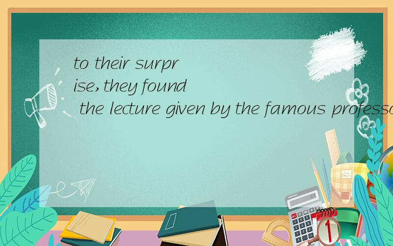 to their surprise,they found the lecture given by the famous professor easy ___.A to be understood B to understand C understanding D understood