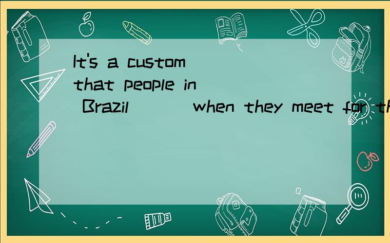 It's a custom that people in Brazil ( ) when they meet for the first time.A.kiss B.to kiss