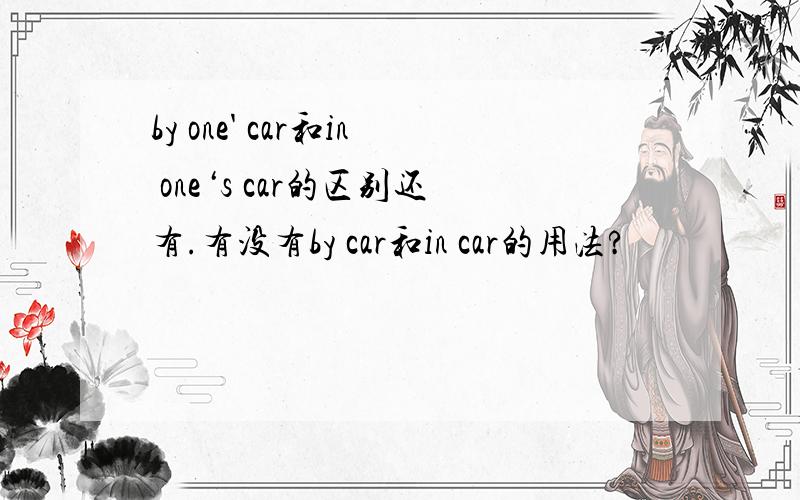 by one' car和in one‘s car的区别还有.有没有by car和in car的用法?
