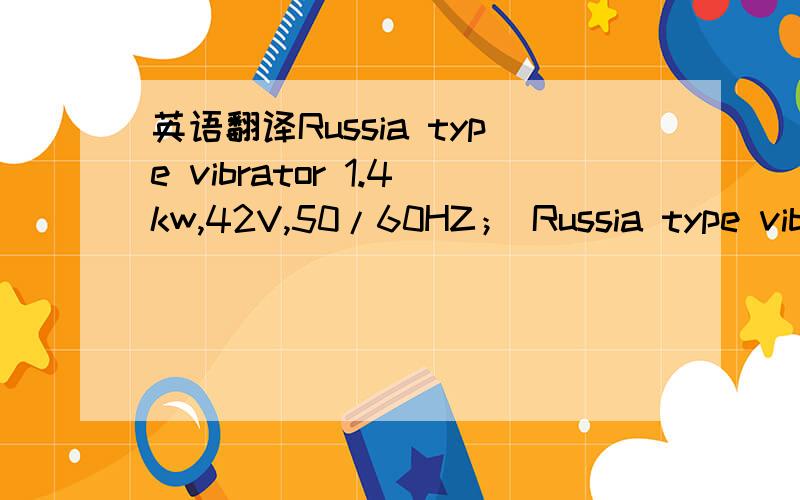 英语翻译Russia type vibrator 1.4kw,42V,50/60HZ； Russia type vibrator 1.6kw,42v,50/60hz；Russia type vibrator 1.4KW,220V,50/60HZ；\x05Flexible hose with flex shaft 3m 36mm hose,14mm flexible shaft ；\x05Vibraotr head 51mm；Vibrator head 76mm