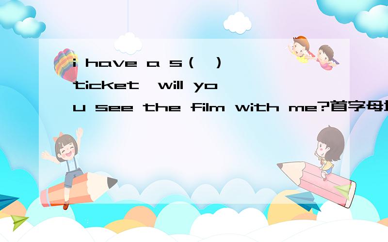 i have a s（ ） ticket,will you see the film with me?首字母填词