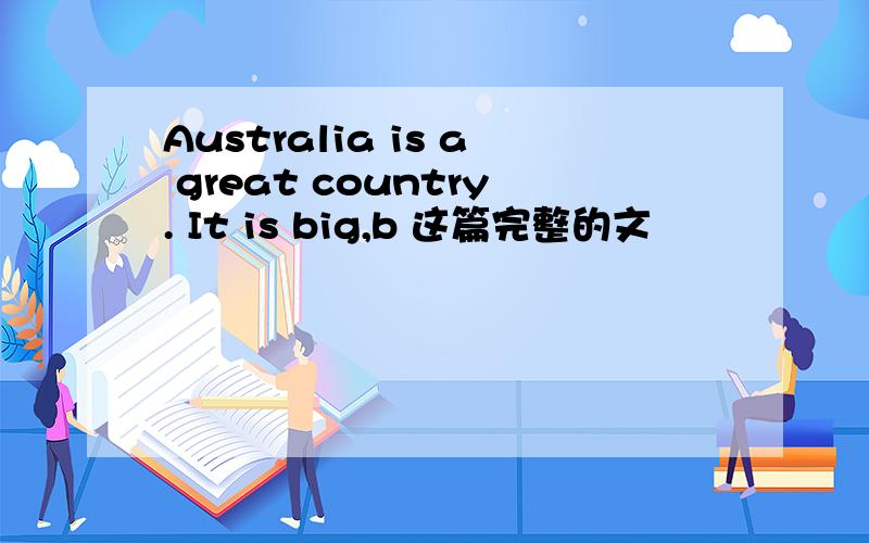 Australia is a great country. It is big,b 这篇完整的文