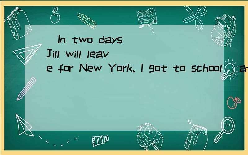 (In two days) Jill will leave for New York. I got to school (at half past seven). 对括号部分提问