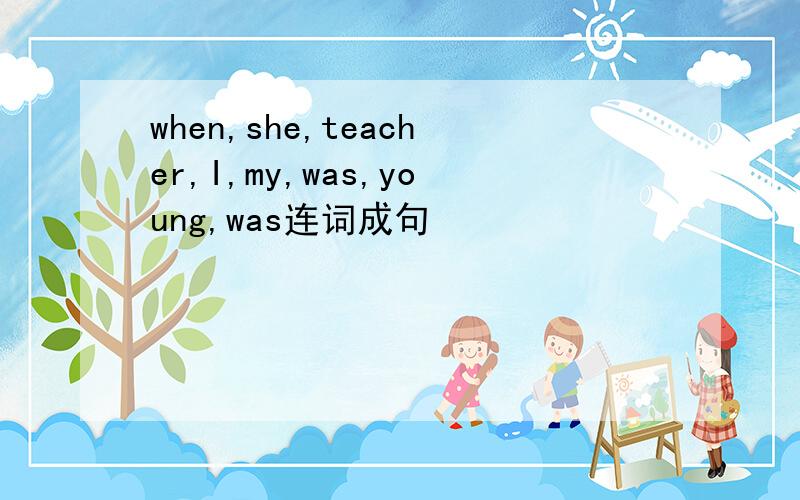 when,she,teacher,I,my,was,young,was连词成句