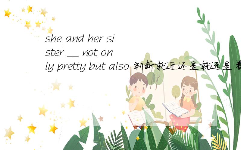 she and her sister ＿＿ not only pretty but also 判断就近还是就远是看and 还是 not only but also到底是那一个呢？