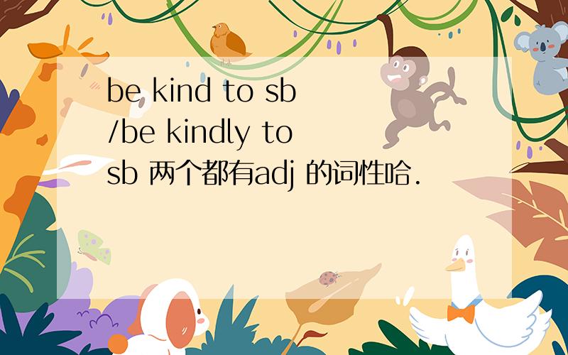 be kind to sb /be kindly to sb 两个都有adj 的词性哈.