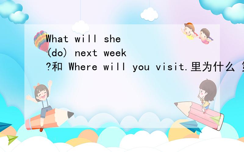 What will she (do) next week?和 Where will you visit.里为什么 第一句用do 第2句不用do?