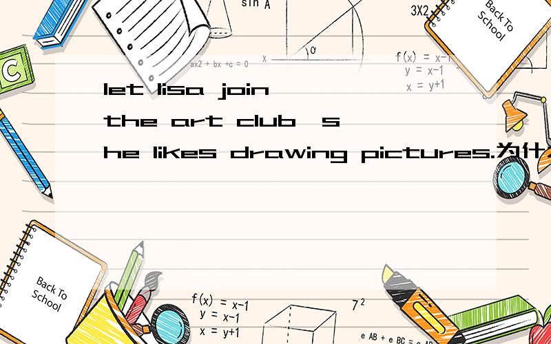 let lisa join the art club,she likes drawing pictures.为什么不能是let lisa joins the art club