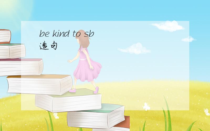 be kind to sb 造句