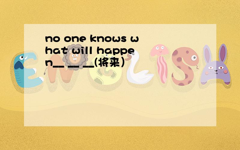 no one knows what will happen__ __ __(将来）