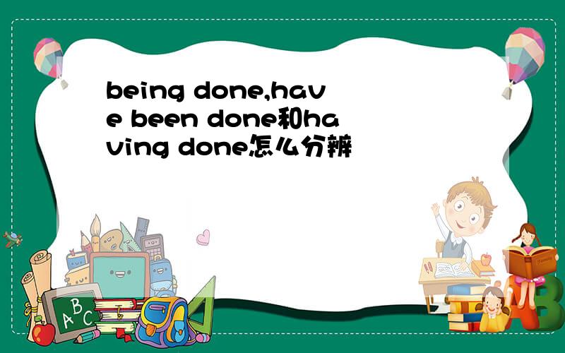 being done,have been done和having done怎么分辨