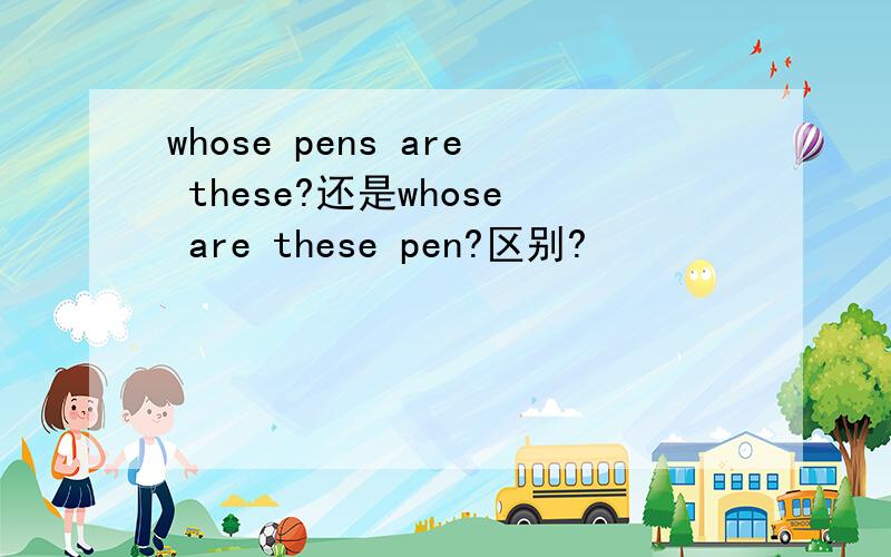 whose pens are these?还是whose are these pen?区别?
