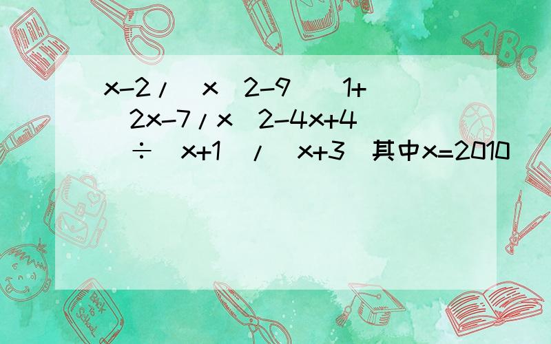 x-2/(x^2-9)(1+(2x-7/x^2-4x+4)÷(x+1)/(x+3)其中x=2010